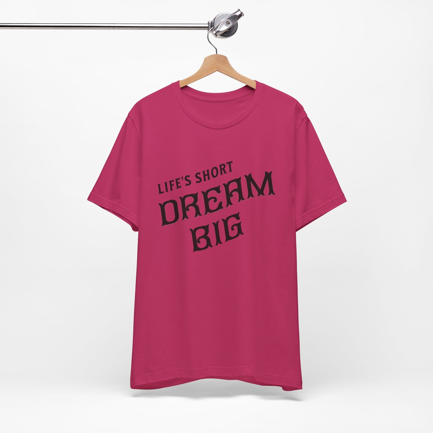 "Life's Short, Dream Big"