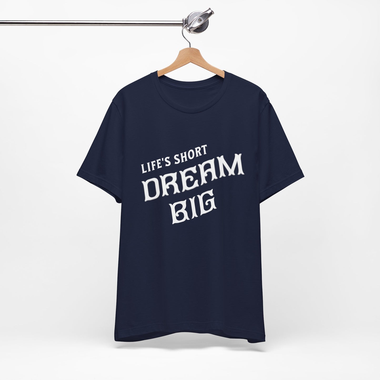 "Life's Short, Dream Big"