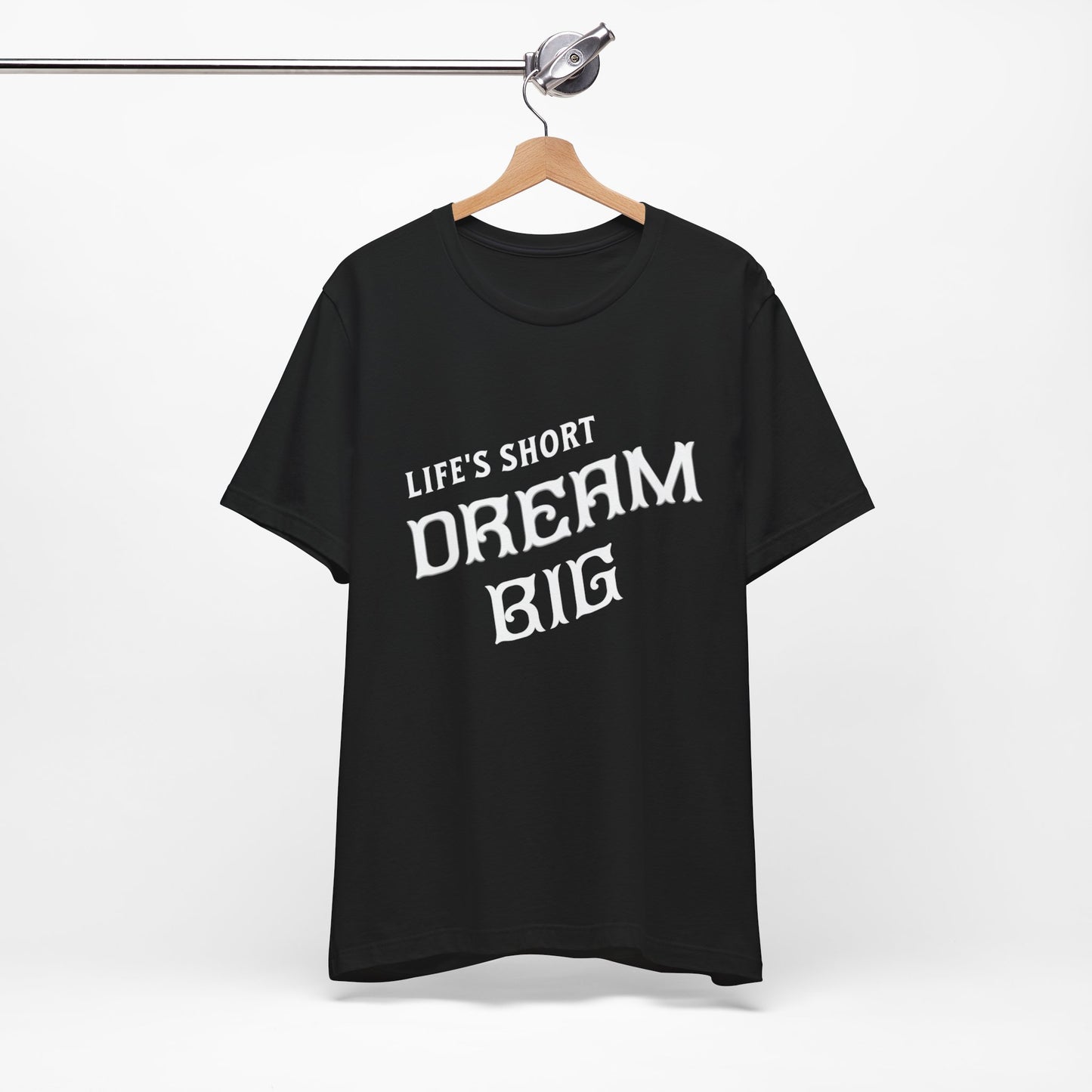 "Life's Short, Dream Big"