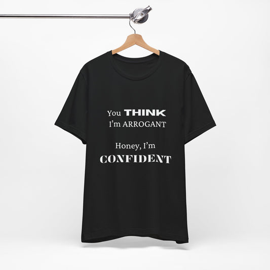 "You think I'm Arrogant, Honey I'm Confident"